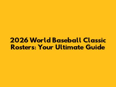 2026 World Baseball Classic Rosters: Your Ultimate Guide