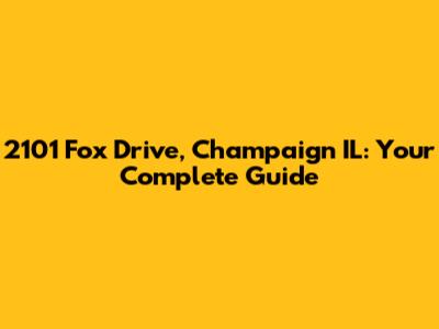 2101 Fox Drive, Champaign IL: Your Complete Guide
