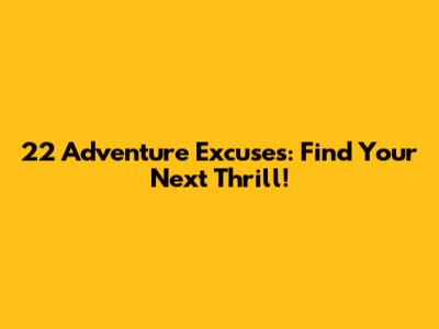 22 Adventure Excuses: Find Your Next Thrill!