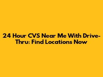 24 Hour CVS Near Me With Drive-Thru: Find Locations Now
