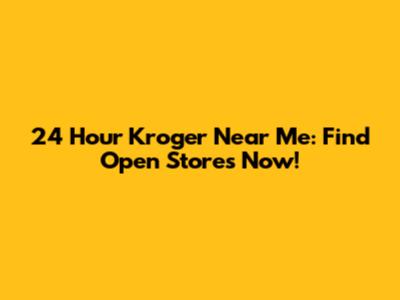 24 Hour Kroger Near Me: Find Open Stores Now!