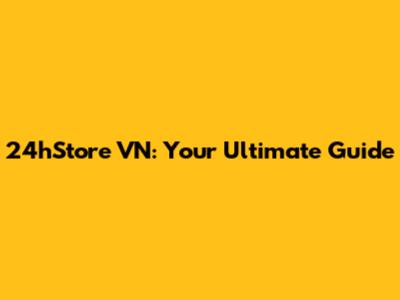 24hStore VN: Your Ultimate Guide