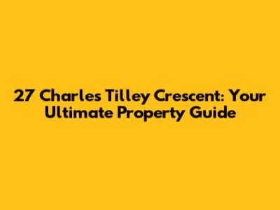 27 Charles Tilley Crescent: Your Ultimate Property Guide