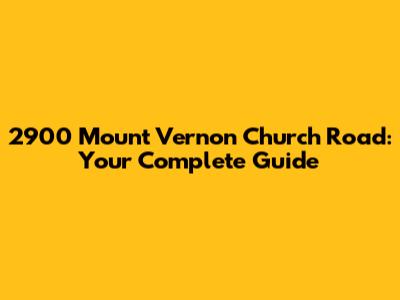 2900 Mount Vernon Church Road: Your Complete Guide