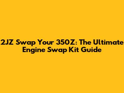 2JZ Swap Your 350Z: The Ultimate Engine Swap Kit Guide