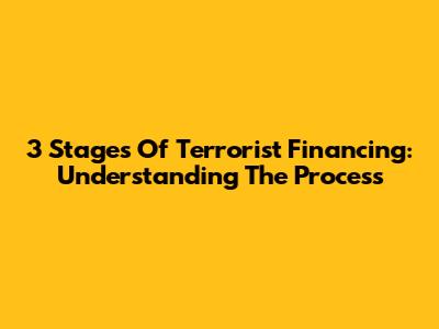3 Stages Of Terrorist Financing: Understanding The Process