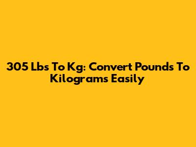 305 Lbs To Kg: Convert Pounds To Kilograms Easily