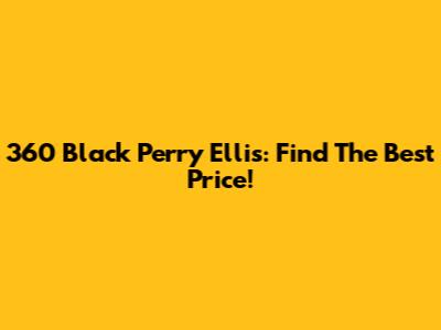 360 Black Perry Ellis: Find The Best Price!