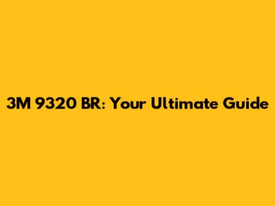 3M 9320 BR: Your Ultimate Guide