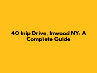40 Inip Drive, Inwood NY: A Complete Guide