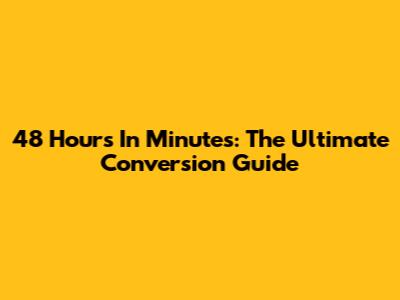 48 Hours In Minutes: The Ultimate Conversion Guide