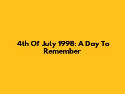 4th Of July 1998: A Day To Remember