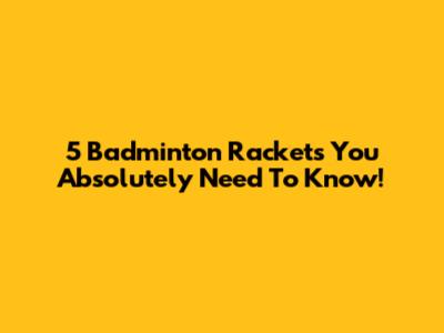 5 Badminton Rackets You Absolutely Need To Know!