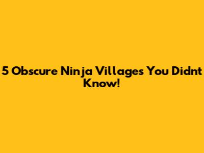 5 Obscure Ninja Villages You Didn't Know!