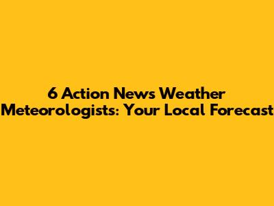 6 Action News Weather Meteorologists: Your Local Forecast