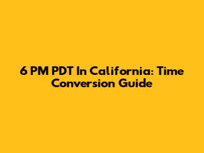 6 PM PDT In California: Time Conversion Guide
