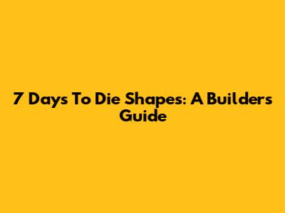 7 Days To Die Shapes: A Builder's Guide
