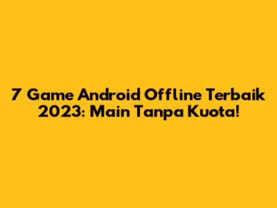 7 Game Android Offline Terbaik 2023: Main Tanpa Kuota!