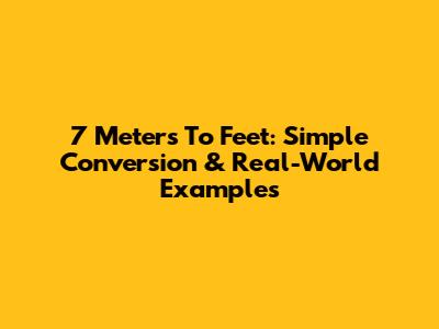 7 Meters To Feet: Simple Conversion & Real-World Examples