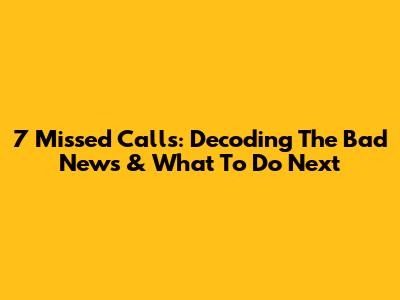 7 Missed Calls: Decoding The Bad News & What To Do Next