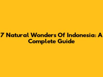 7 Natural Wonders Of Indonesia: A Complete Guide