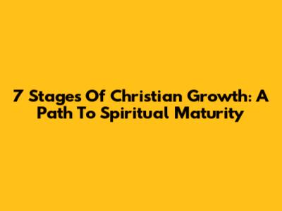 7 Stages Of Christian Growth: A Path To Spiritual Maturity