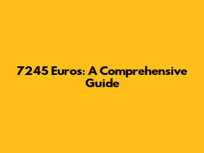 7245 Euros: A Comprehensive Guide