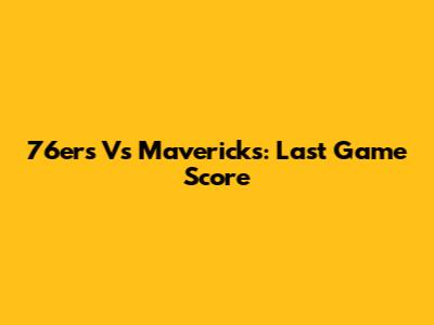 76ers Vs Mavericks: Last Game Score
