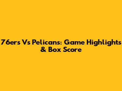 76ers Vs Pelicans: Game Highlights & Box Score