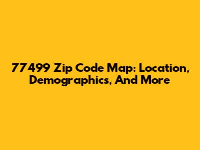 77499 Zip Code Map: Location, Demographics, And More