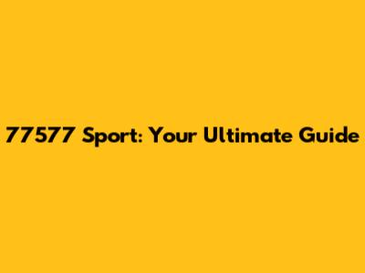 77577 Sport: Your Ultimate Guide