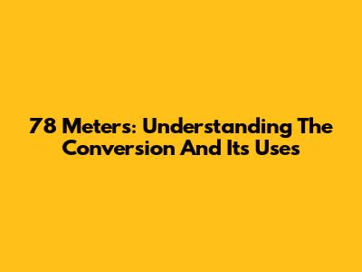 78 Meters: Understanding The Conversion And Its Uses