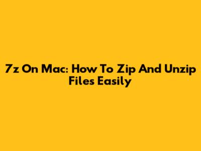 7z On Mac: How To Zip And Unzip Files Easily