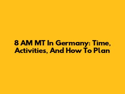 8 AM MT In Germany: Time, Activities, And How To Plan