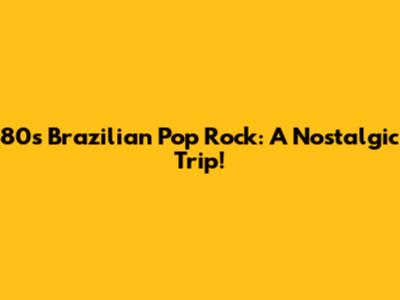 80s Brazilian Pop Rock: A Nostalgic Trip!