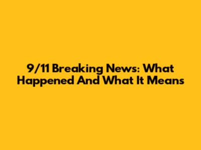 9/11 Breaking News: What Happened And What It Means