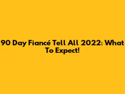 90 Day Fiancé Tell All 2022: What To Expect!