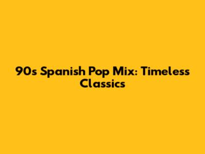 90s Spanish Pop Mix: Timeless Classics