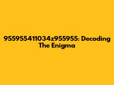 955955411034z955955: Decoding The Enigma