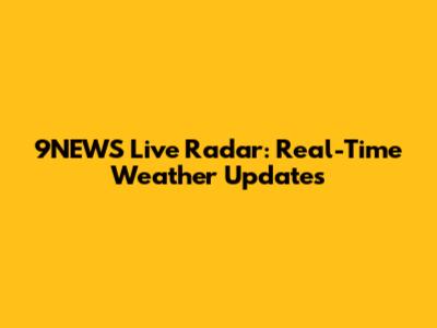 9NEWS Live Radar: Real-Time Weather Updates