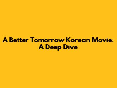 A Better Tomorrow Korean Movie: A Deep Dive