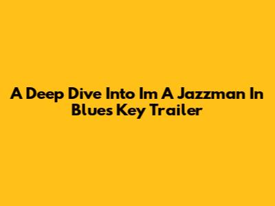 A Deep Dive Into 'I'm A Jazzman In Blues Key' Trailer