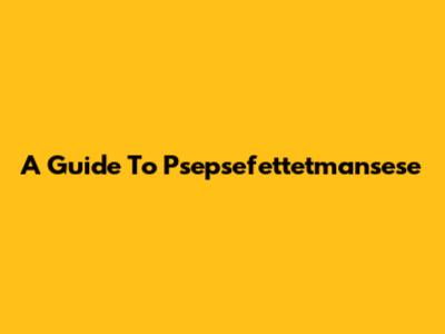 A Guide To Psepsefettetmansese