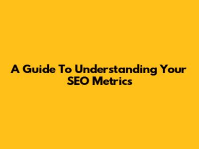 A Guide To Understanding Your SEO Metrics