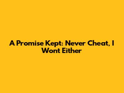 A Promise Kept: Never Cheat, I Won't Either