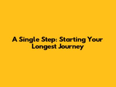 A Single Step: Starting Your Longest Journey