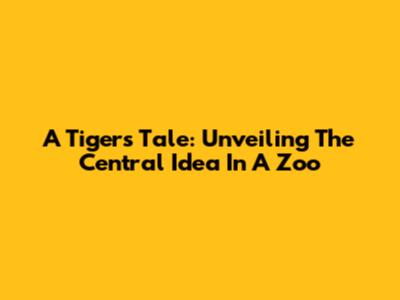 A Tiger's Tale: Unveiling The Central Idea In A Zoo