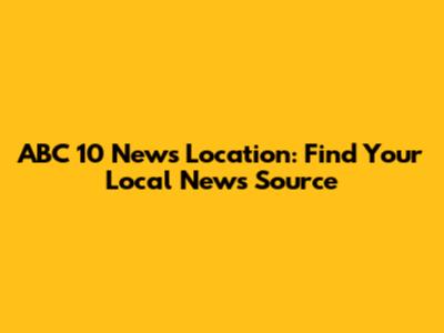 ABC 10 News Location: Find Your Local News Source