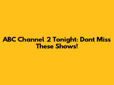 ABC Channel 2 Tonight: Don't Miss These Shows!