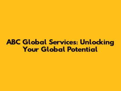 ABC Global Services: Unlocking Your Global Potential